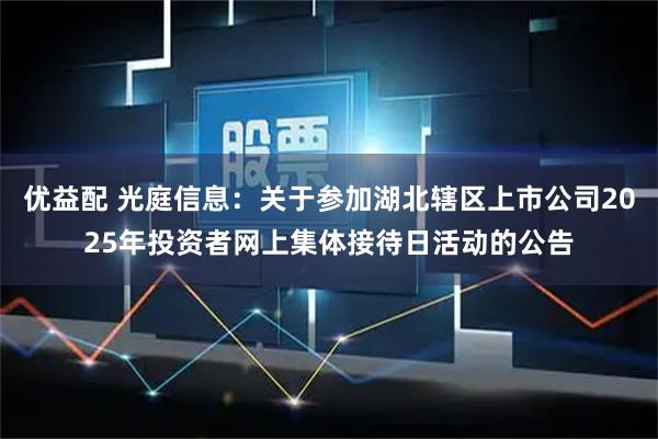 优益配 光庭信息：关于参加湖北辖区上市公司2025年投资者网上集体接待日活动的公告
