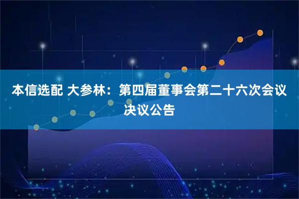 本信选配 大参林：第四届董事会第二十六次会议决议公告