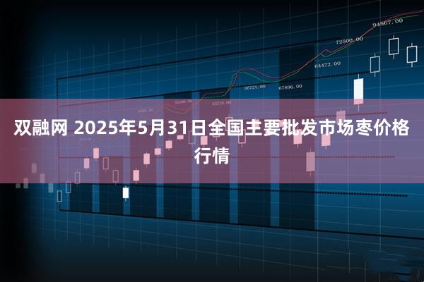 双融网 2025年5月31日全国主要批发市场枣价格行情