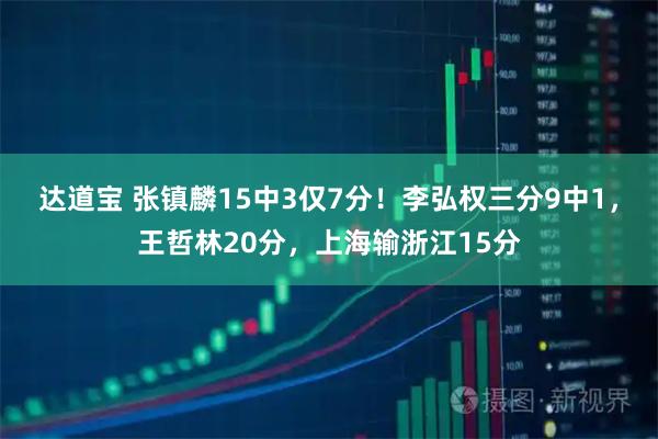 达道宝 张镇麟15中3仅7分！李弘权三分9中1，王哲林20分，上海输浙江15分