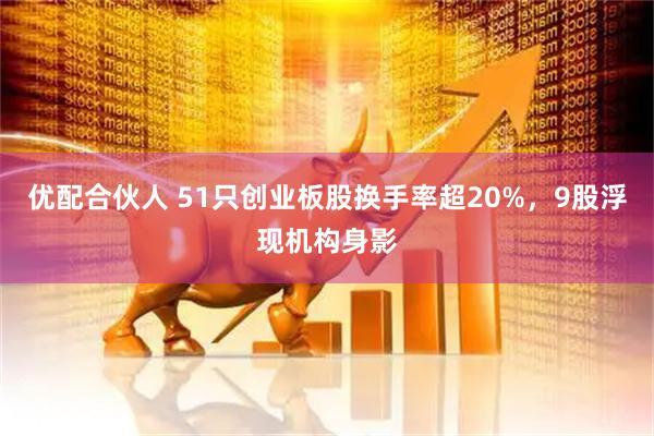 优配合伙人 51只创业板股换手率超20%，9股浮现机构身影