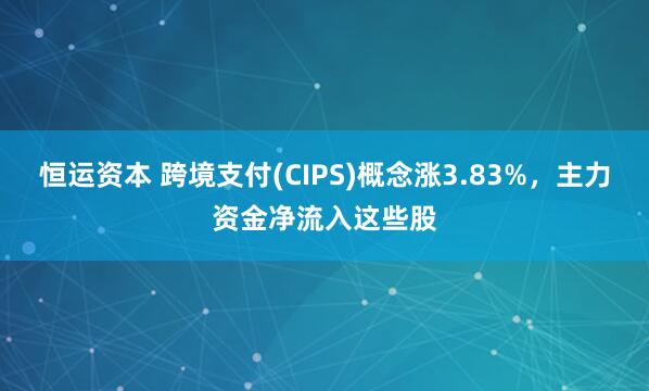 恒运资本 跨境支付(CIPS)概念涨3.83%，主力资金净流入这些股
