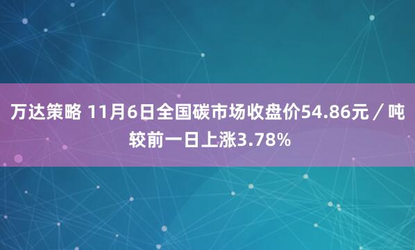 万达策略 11月6日全国碳市场收盘价54.86元／吨 较前一日上涨3.78%
