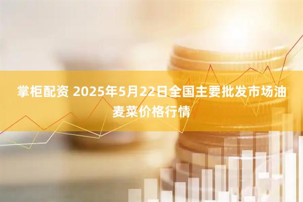 掌柜配资 2025年5月22日全国主要批发市场油麦菜价格行情