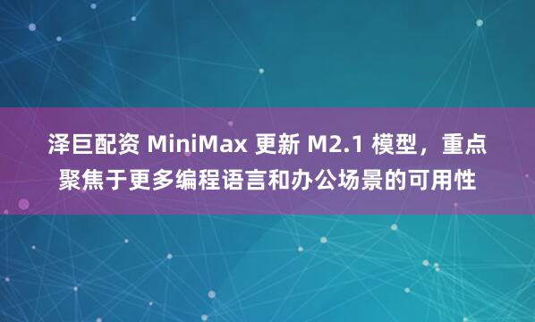 泽巨配资 MiniMax 更新 M2.1 模型，重点聚焦于更多编程语言和办公场景的可用性