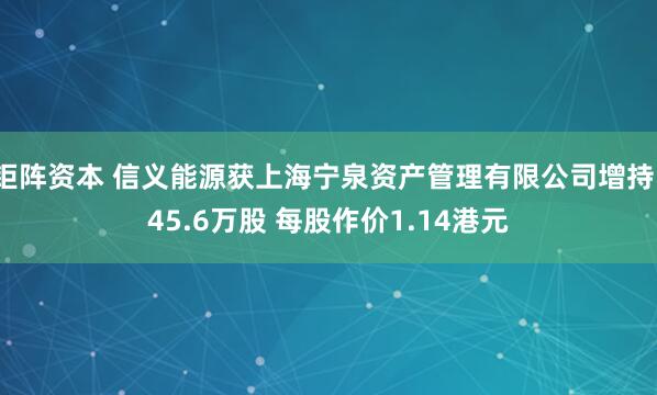 钜阵资本 信义能源获上海宁泉资产管理有限公司增持145.6万股 每股作价1.14港元
