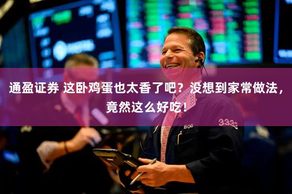 通盈证券 这卧鸡蛋也太香了吧？没想到家常做法，竟然这么好吃！